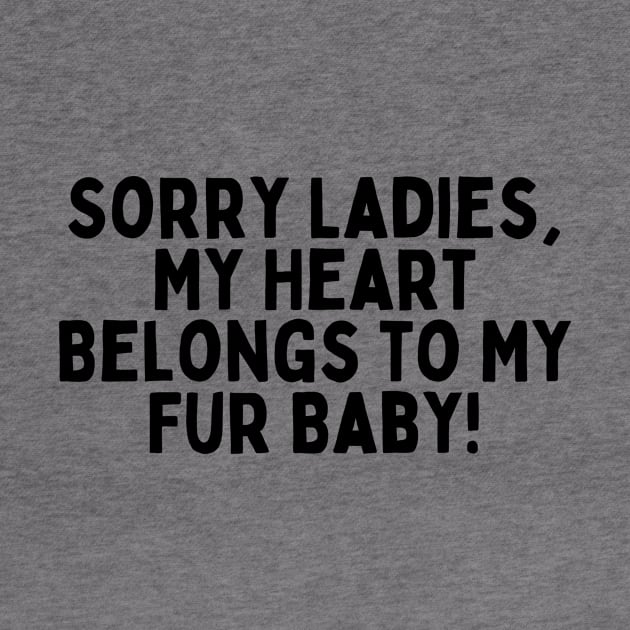 Sorry Ladies, My Heart Belongs to My Fur Baby! by FunnyTshirtHub